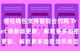 信任钱包支持智能合约吗 Trust Wallet 最新版更新，解救更多加密货币类型