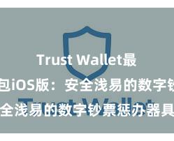 Trust Wallet最新版 信任钱包iOS版：安全浅易的数字钞票惩办器具